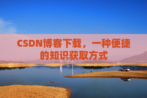 CSDN博客下载,一种便捷的知识获取方式
